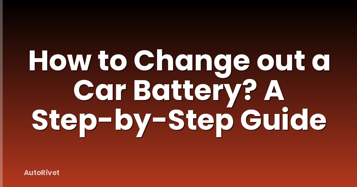 How to Change out a Car Battery? A Step-by-Step Guide