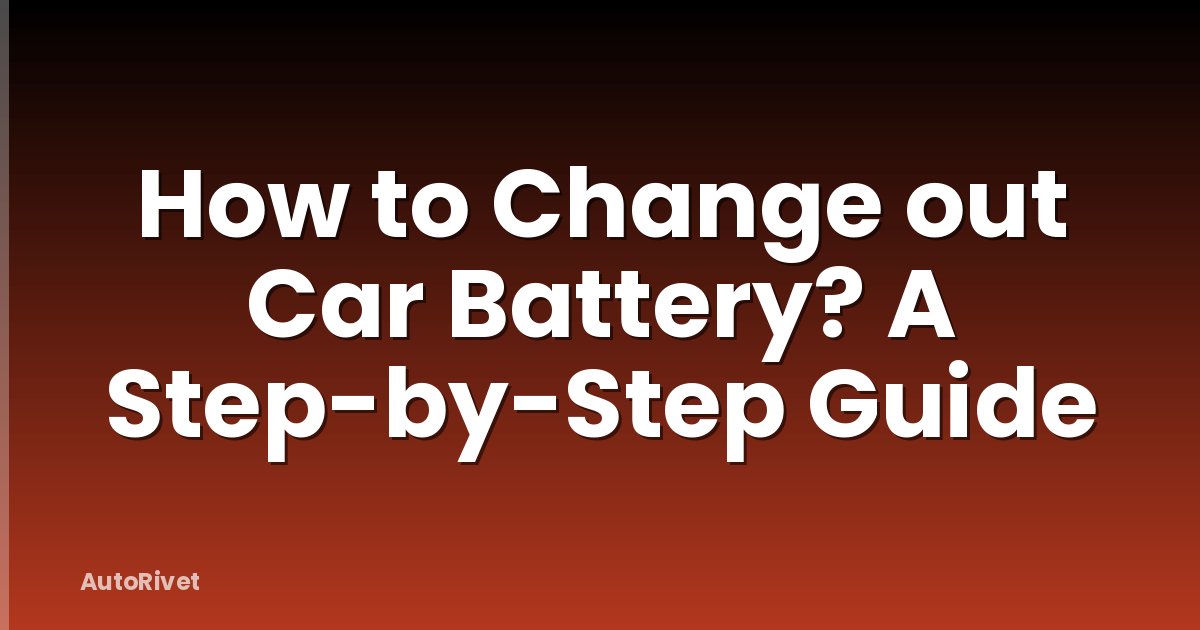 How to Change out Car Battery? A Step-by-Step Guide