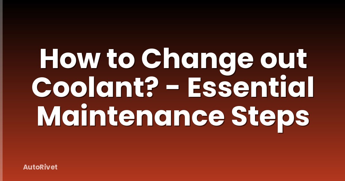 How to Change out Coolant? - Essential Maintenance Steps