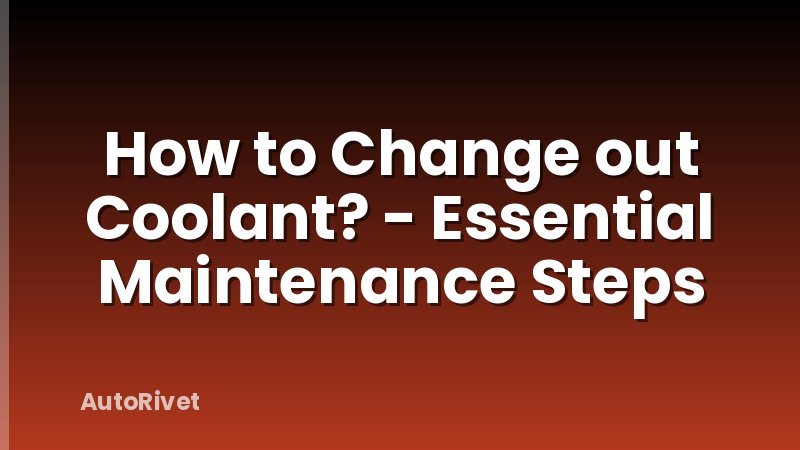 How to Change out Coolant? - Essential Maintenance Steps