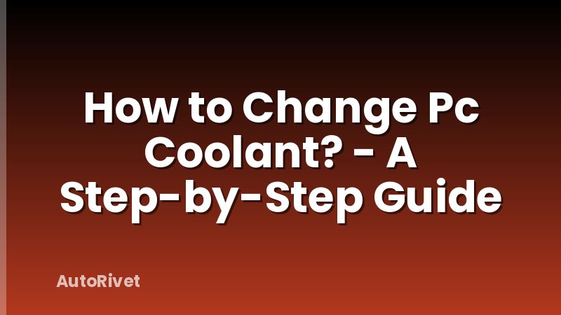 How to Change Pc Coolant? - A Step-by-Step Guide