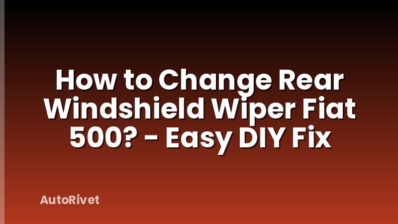 How to Change Rear Windshield Wiper Fiat 500? - Easy DIY Fix