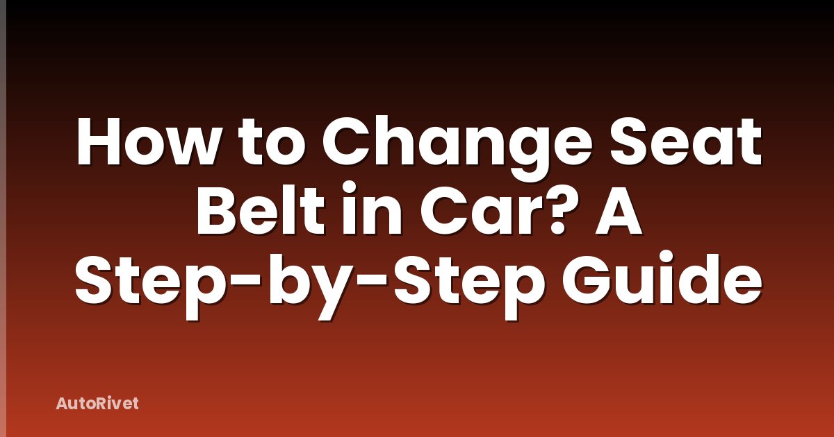 How to Change Seat Belt in Car? A Step-by-Step Guide
