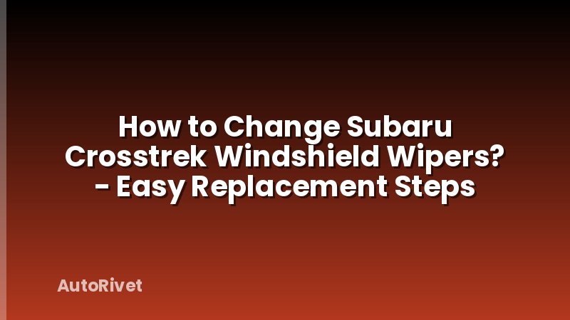 How to Change Subaru Crosstrek Windshield Wipers? - Easy Replacement Steps