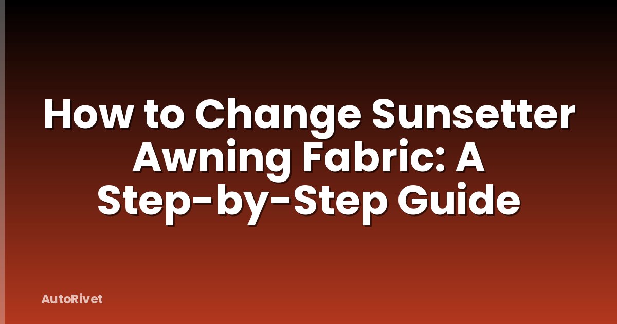 How to Change Sunsetter Awning Fabric: A Step-by-Step Guide