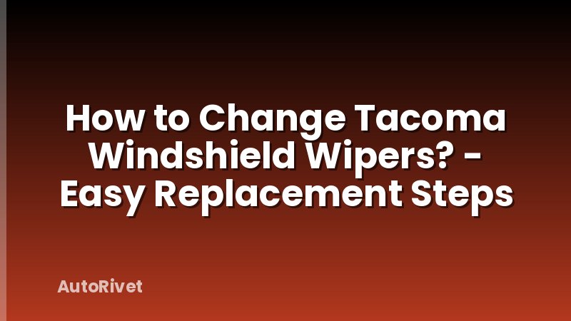 How to Change Tacoma Windshield Wipers? - Easy Replacement Steps