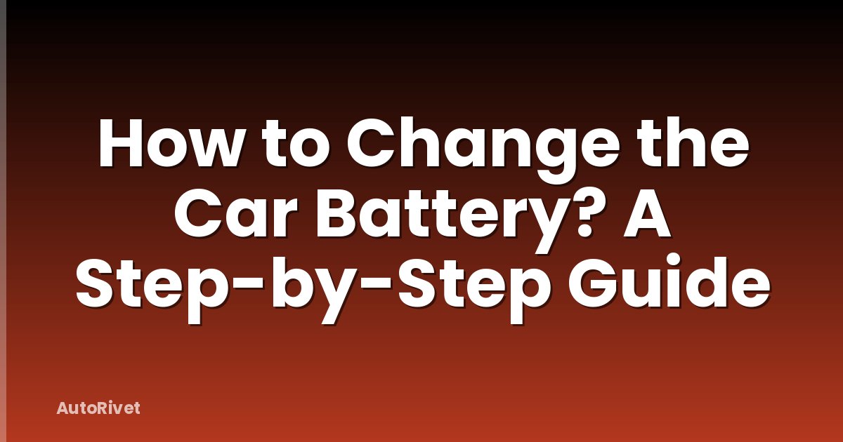 How to Change the Car Battery? A Step-by-Step Guide