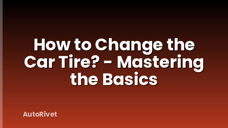 How to Change the Car Tire? - Mastering the Basics