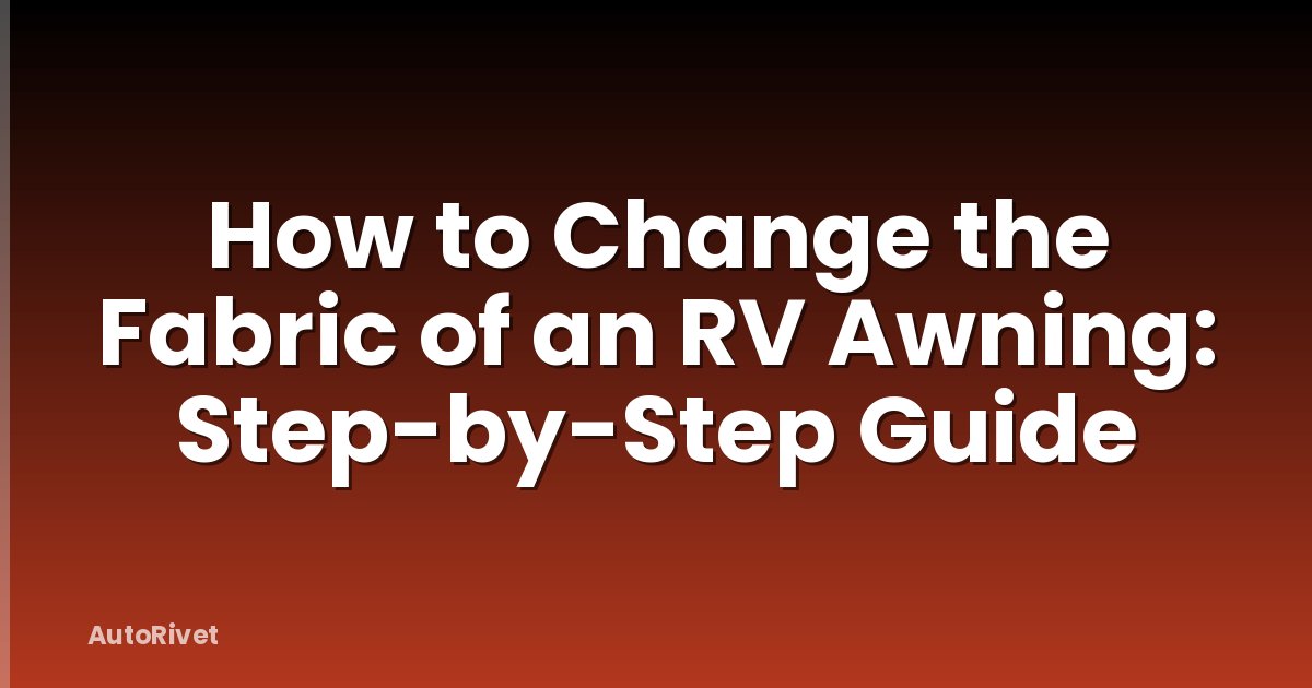 How to Change the Fabric of an RV Awning: Step-by-Step Guide