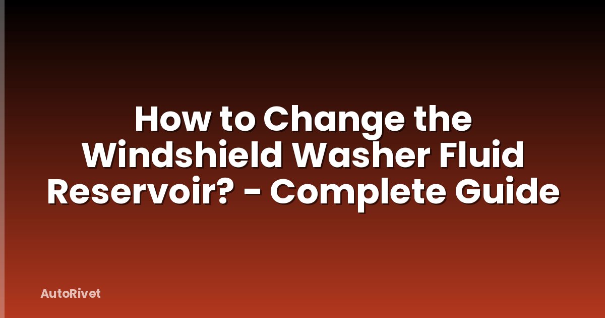 How to Change the Windshield Washer Fluid Reservoir? - Complete Guide