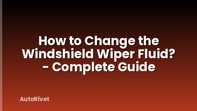 How to Change the Windshield Wiper Fluid? - Complete Guide
