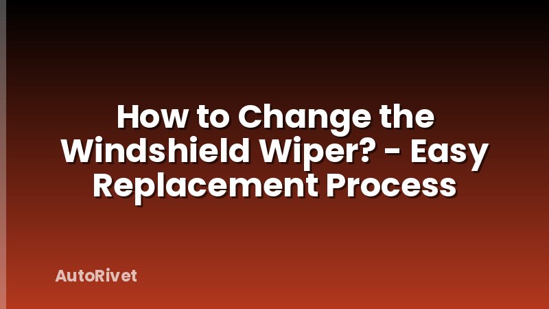 How to Change the Windshield Wiper? - Easy Replacement Process