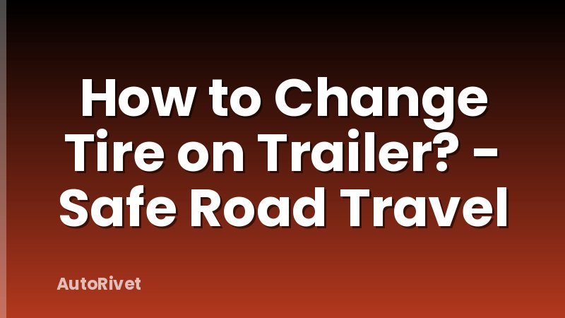 How to Change Tire on Trailer? - Safe Road Travel