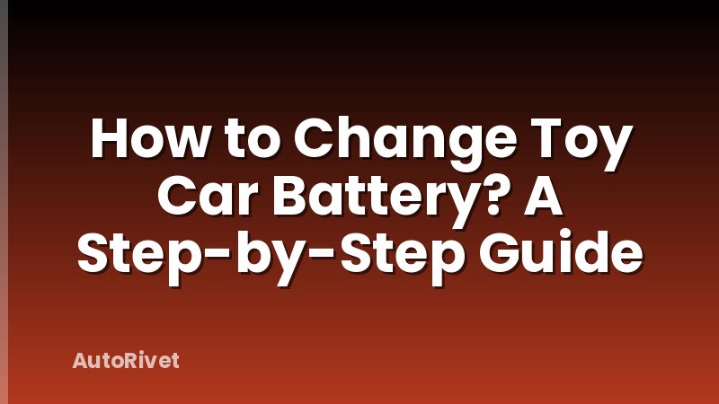 How to Change Toy Car Battery? A Step-by-Step Guide