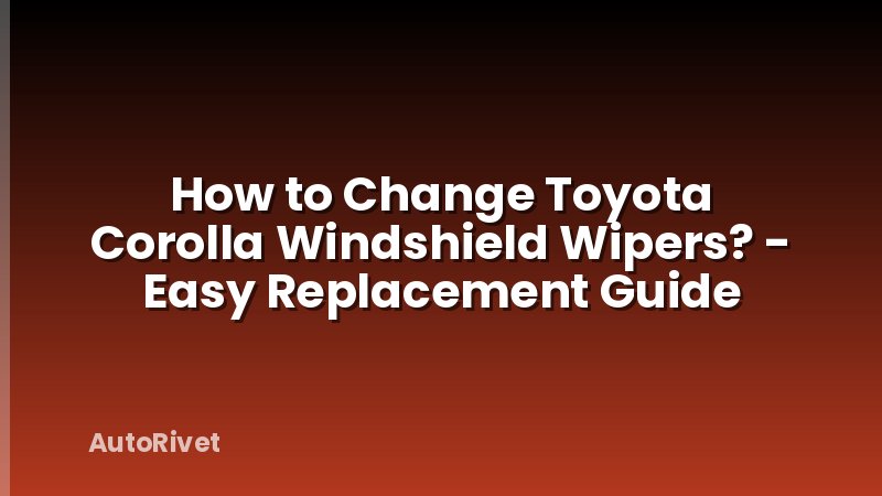 How to Change Toyota Corolla Windshield Wipers? - Easy Replacement Guide