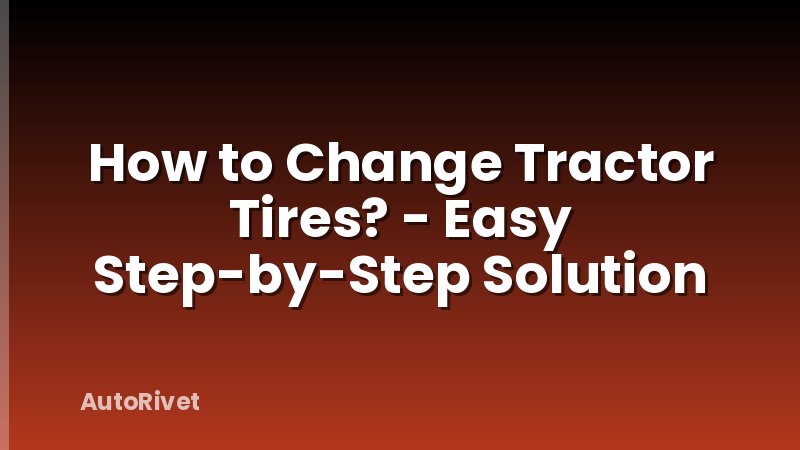 How to Change Tractor Tires? - Easy Step-by-Step Solution