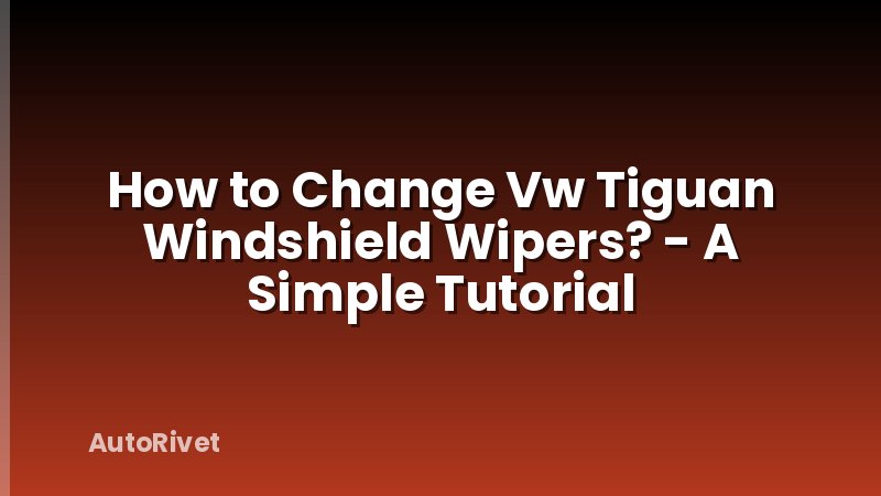 How to Change Vw Tiguan Windshield Wipers? - A Simple Tutorial