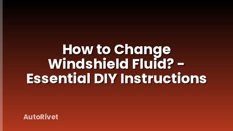 How to Change Windshield Fluid? - Essential DIY Instructions