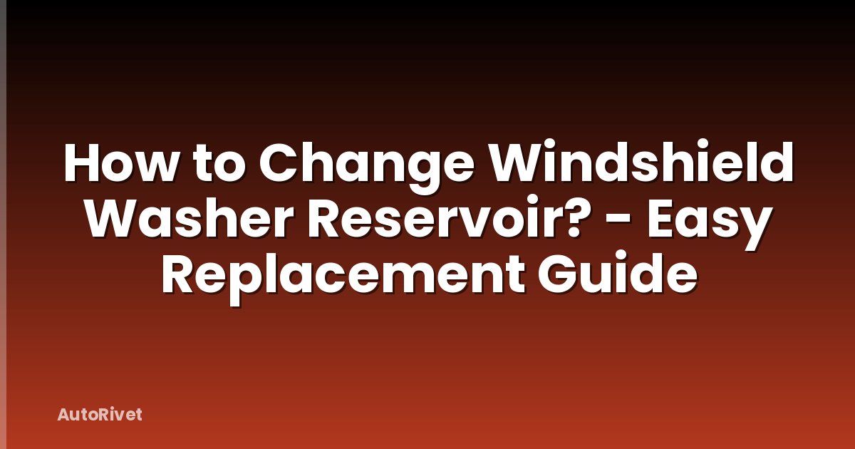 How to Change Windshield Washer Reservoir? - Easy Replacement Guide