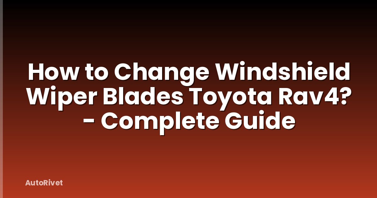 How to Change Windshield Wiper Blades Toyota Rav4? - Complete Guide
