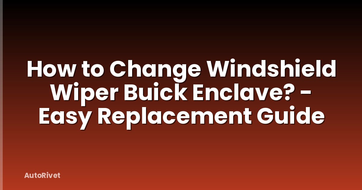 How to Change Windshield Wiper Buick Enclave? - Easy Replacement Guide