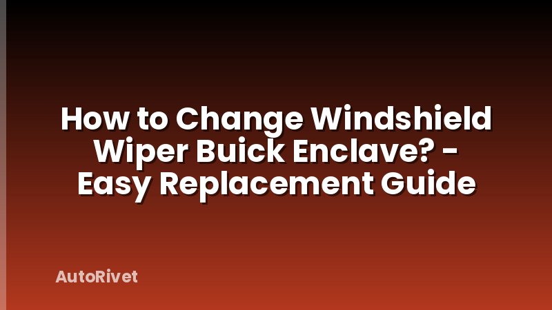 How to Change Windshield Wiper Buick Enclave? - Easy Replacement Guide