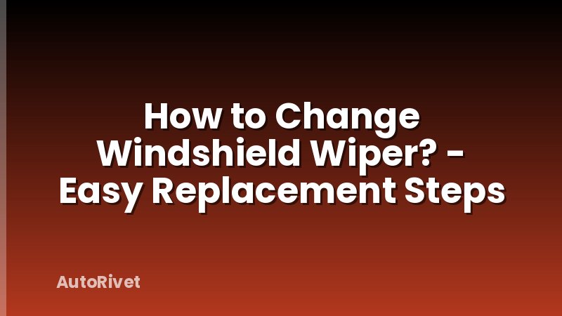 How to Change Windshield Wiper? - Easy Replacement Steps