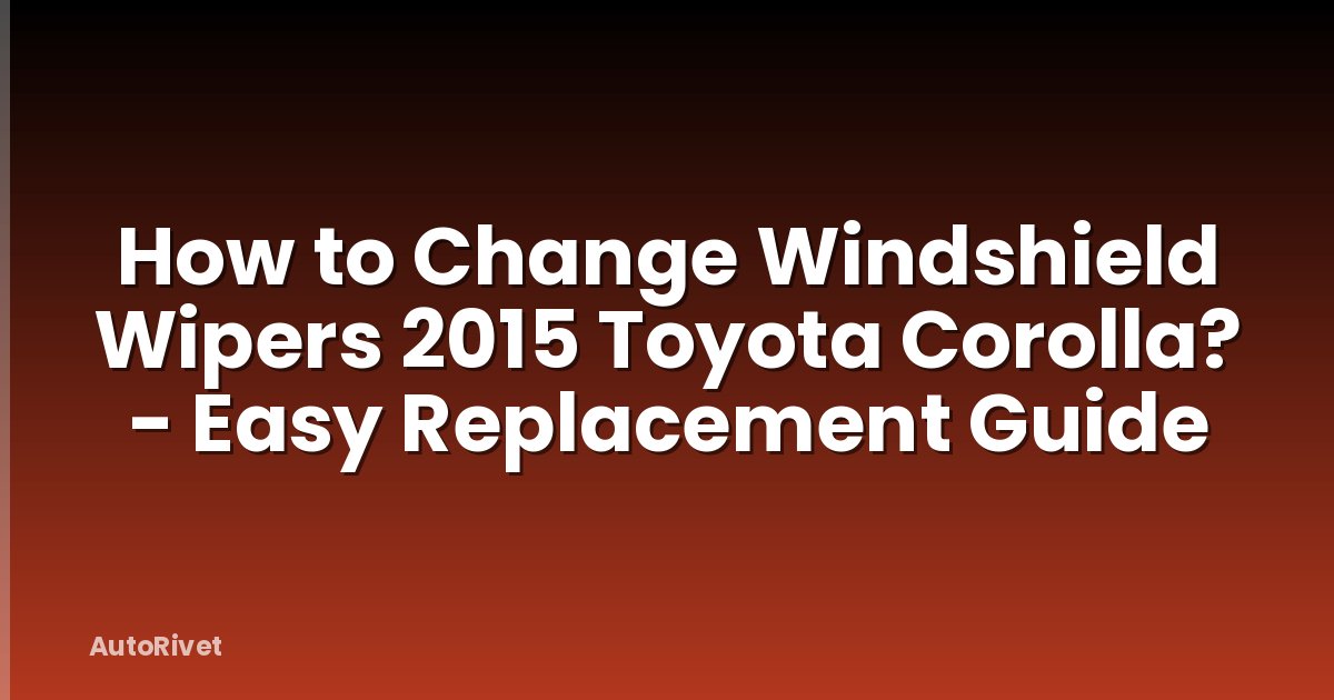How to Change Windshield Wipers 2015 Toyota Corolla? - Easy Replacement Guide