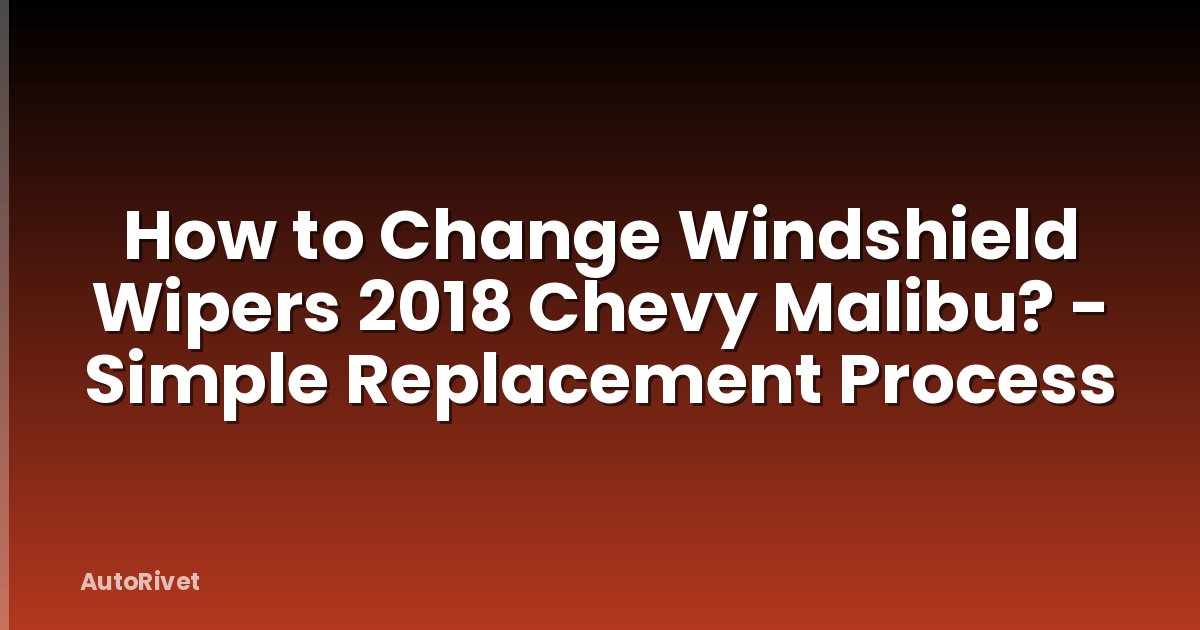 How to Change Windshield Wipers 2018 Chevy Malibu? - Simple Replacement Process