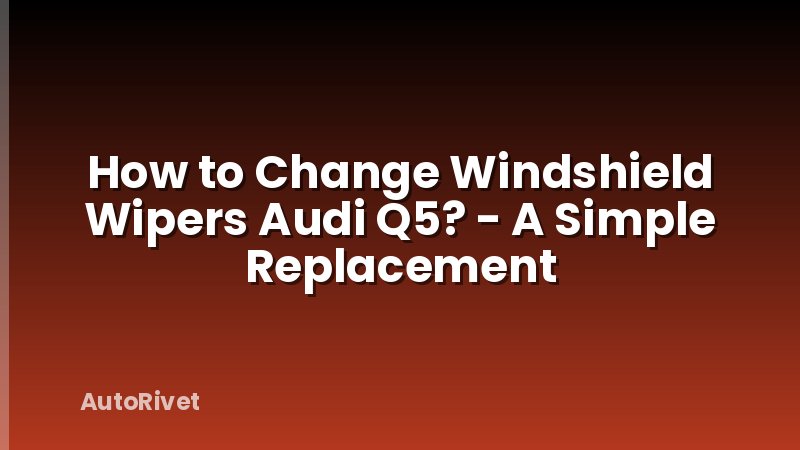 How to Change Windshield Wipers Audi Q5? - A Simple Replacement