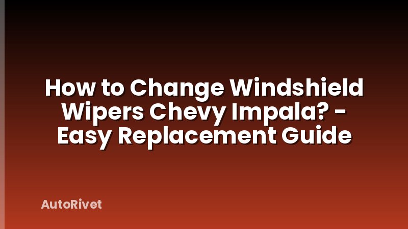 How to Change Windshield Wipers Chevy Impala? - Easy Replacement Guide