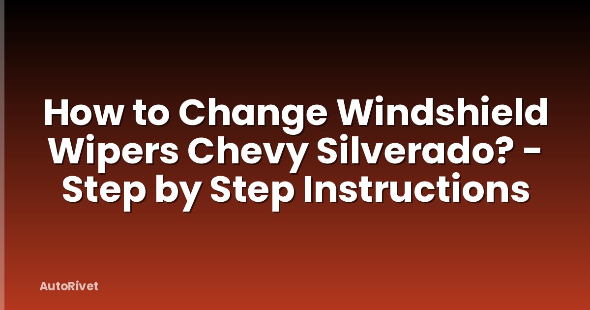 How to Change Windshield Wipers Chevy Silverado? - Step by Step Instructions