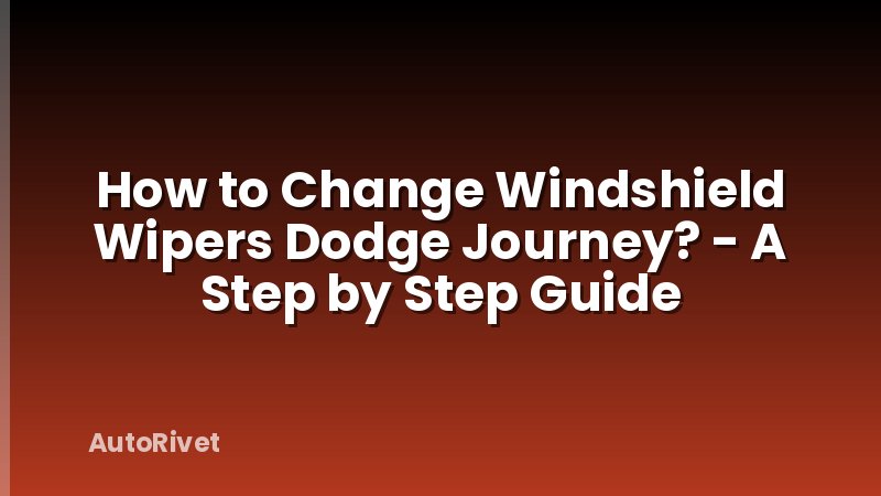 How to Change Windshield Wipers Dodge Journey? - A Step by Step Guide