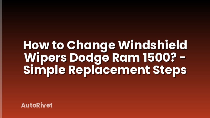 How to Change Windshield Wipers Dodge Ram 1500? - Simple Replacement Steps