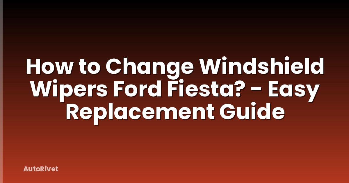 How to Change Windshield Wipers Ford Fiesta? - Easy Replacement Guide