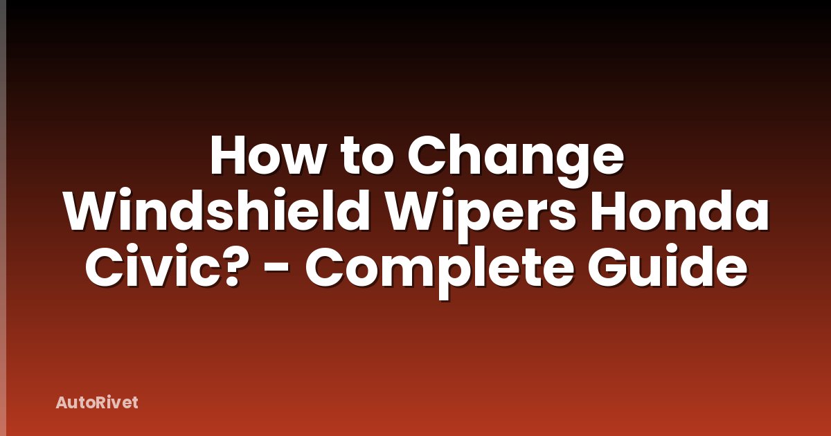 How to Change Windshield Wipers Honda Civic? - Complete Guide