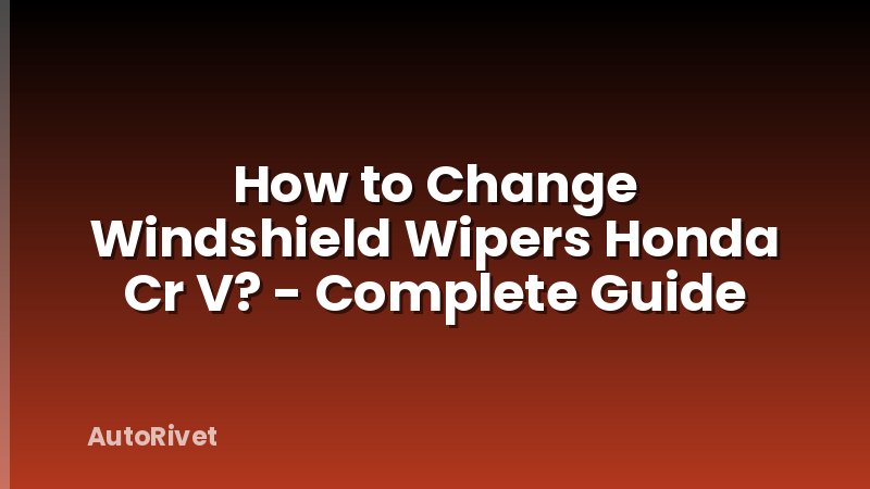 How to Change Windshield Wipers Honda Cr V? - Complete Guide