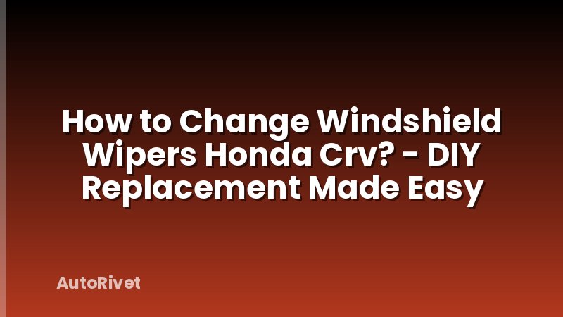 How to Change Windshield Wipers Honda Crv? - DIY Replacement Made Easy