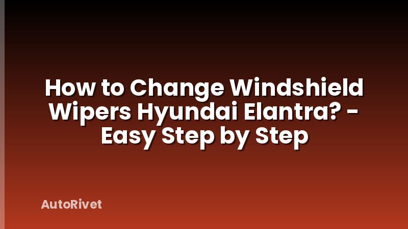 How to Change Windshield Wipers Hyundai Elantra? - Easy Step by Step