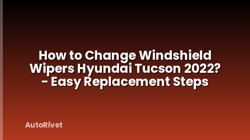 How to Change Windshield Wipers Hyundai Tucson 2022? - Easy Replacement Steps
