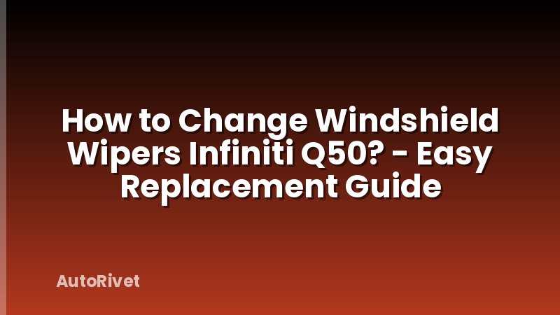 How to Change Windshield Wipers Infiniti Q50? - Easy Replacement Guide