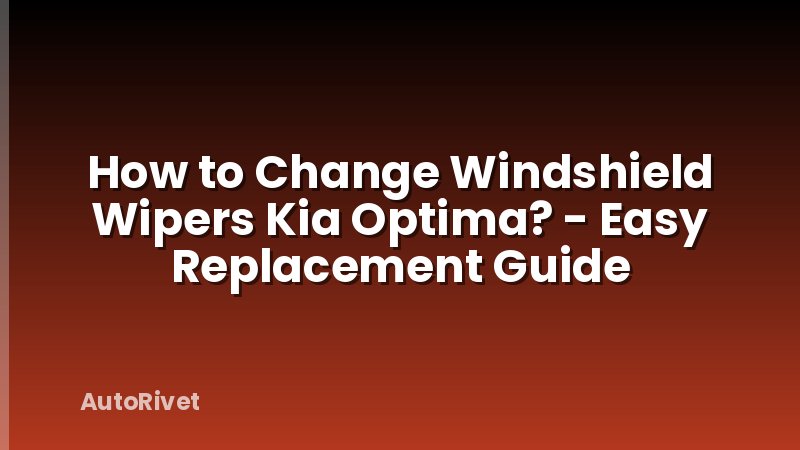 How to Change Windshield Wipers Kia Optima? - Easy Replacement Guide