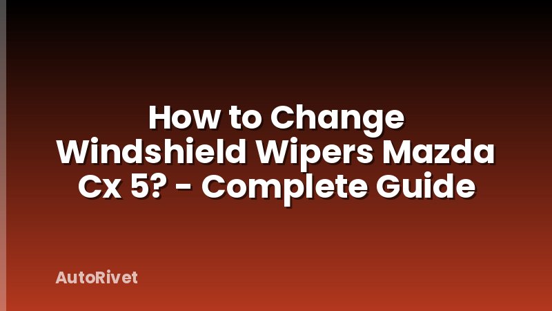 How to Change Windshield Wipers Mazda Cx 5? - Complete Guide