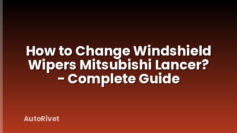 How to Change Windshield Wipers Mitsubishi Lancer? - Complete Guide