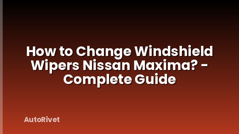How to Change Windshield Wipers Nissan Maxima? - Complete Guide