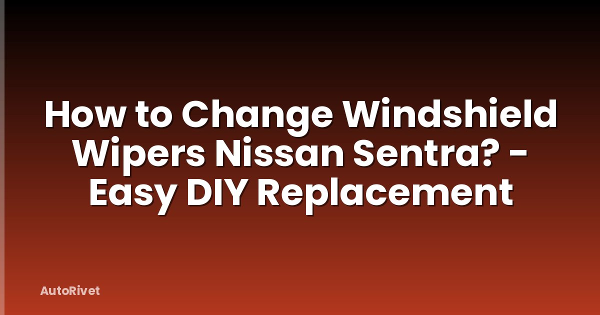 How to Change Windshield Wipers Nissan Sentra? - Easy DIY Replacement