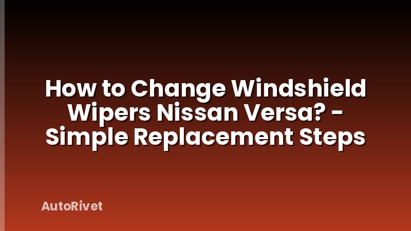 How to Change Windshield Wipers Nissan Versa? - Simple Replacement Steps