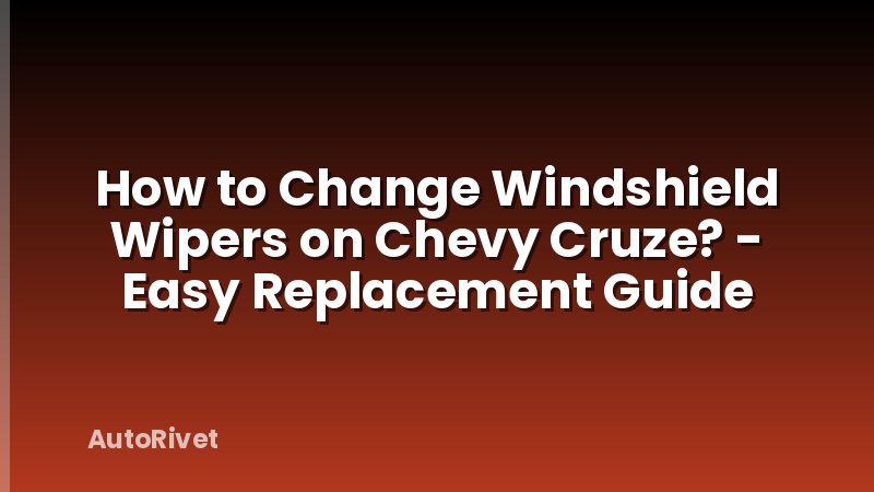 How to Change Windshield Wipers on Chevy Cruze? - Easy Replacement Guide