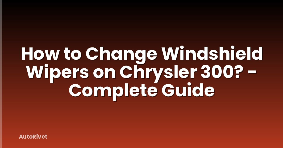How to Change Windshield Wipers on Chrysler 300? - Complete Guide