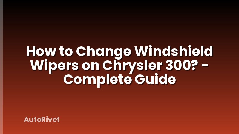 How to Change Windshield Wipers on Chrysler 300? - Complete Guide